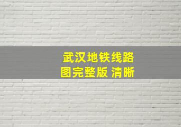 武汉地铁线路图完整版 清晰